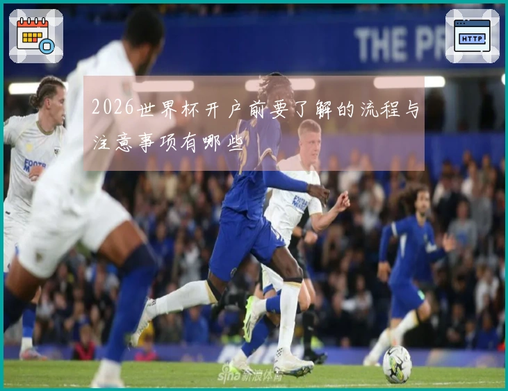 2026世界杯开户前要了解的流程与注意事项有哪些