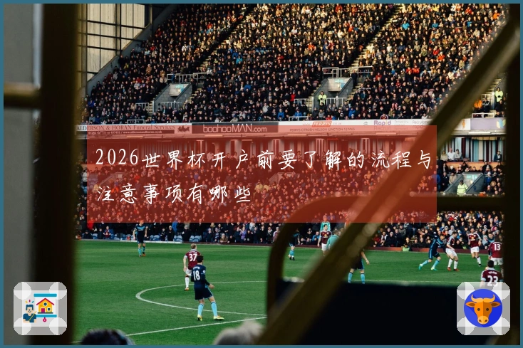2026世界杯开户前要了解的流程与注意事项有哪些