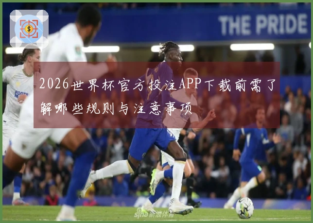 2026世界杯官方投注APP下载前需了解哪些规则与注意事项