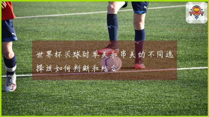世界杯买球时单关和串关的不同选择该如何判断和结合