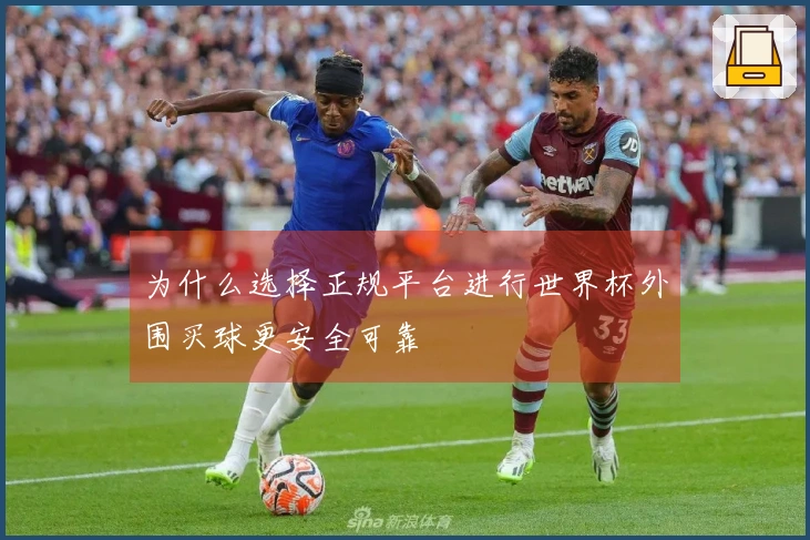 为什么选择正规平台进行世界杯外围买球更安全可靠