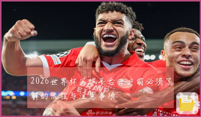 2026世界杯买球平台开户前必须了解的流程与注意事项