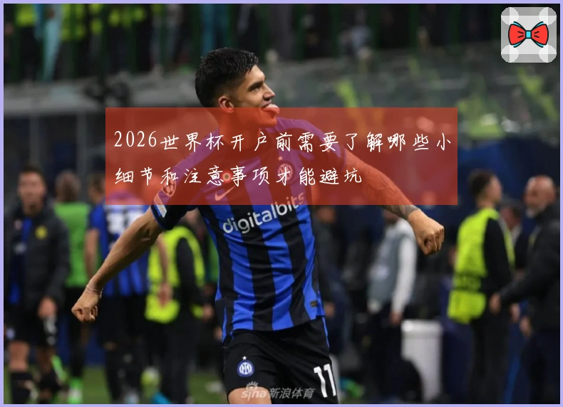 2026世界杯开户前需要了解哪些小细节和注意事项才能避坑
