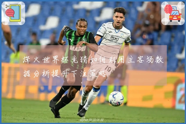 烽火世界杯竞猜如何利用主客场数据分析提升下注策略