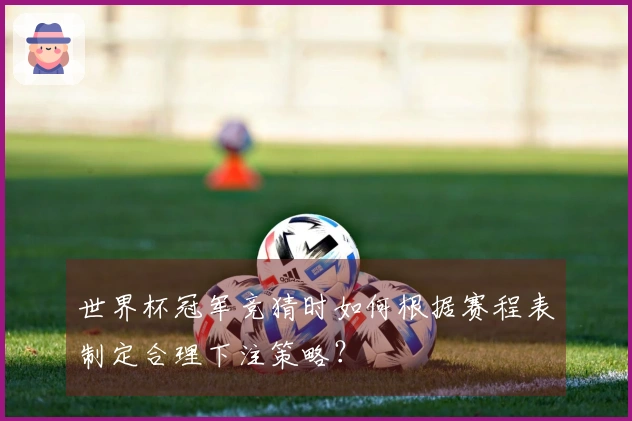 世界杯冠军竞猜时如何根据赛程表制定合理下注策略？