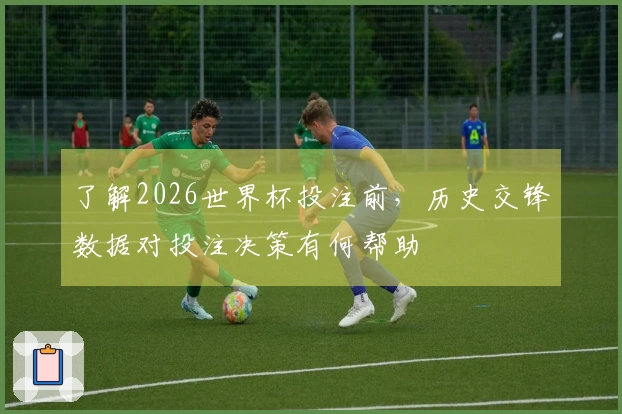 了解2026世界杯投注前，历史交锋数据对投注决策有何帮助