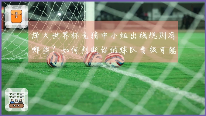 烽火世界杯竞猜中小组出线规则有哪些？如何判断你的球队晋级可能性？