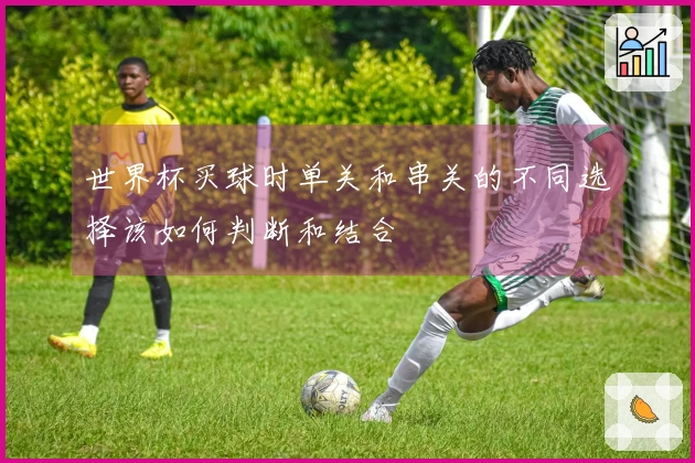 世界杯买球时单关和串关的不同选择该如何判断和结合