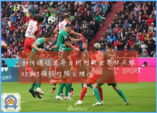 如何通过差异分析判断世界杯买球app的强弱对阵合理性