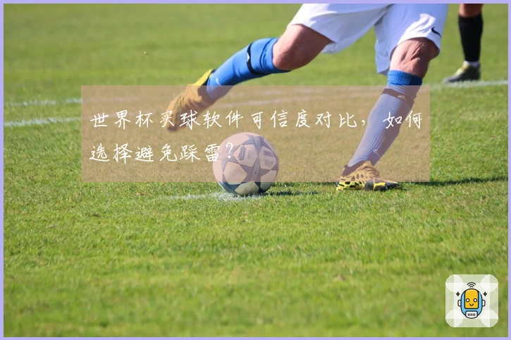 世界杯买球软件可信度对比，如何选择避免踩雷？