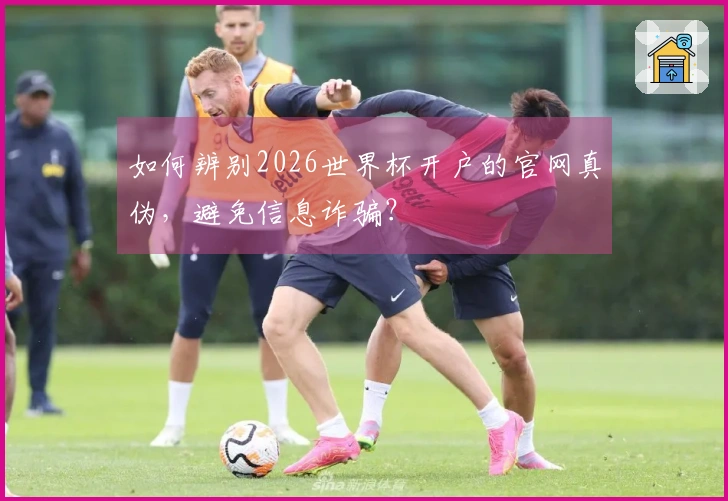 如何辨别2026世界杯开户的官网真伪，避免信息诈骗？