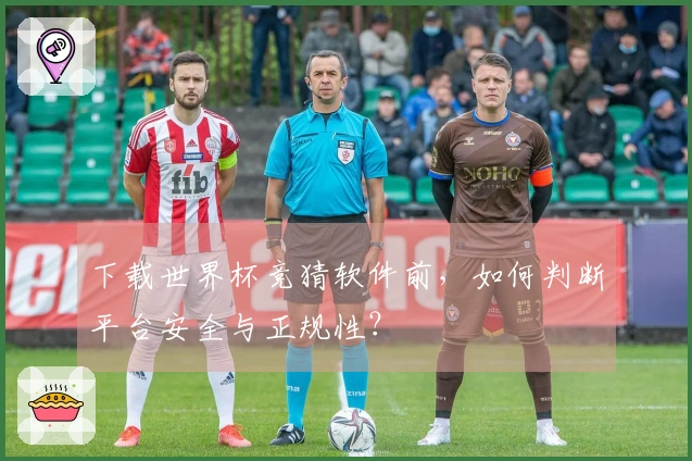 下载世界杯竞猜软件前，如何判断平台安全与正规性？