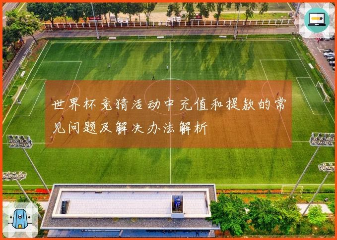 世界杯竞猜活动中充值和提款的常见问题及解决办法解析