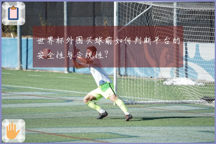世界杯外围买球前如何判断平台的安全性与合规性？
