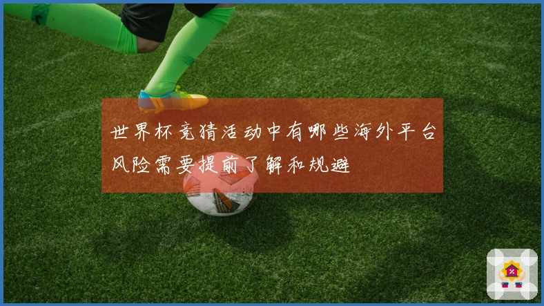世界杯竞猜活动中有哪些海外平台风险需要提前了解和规避