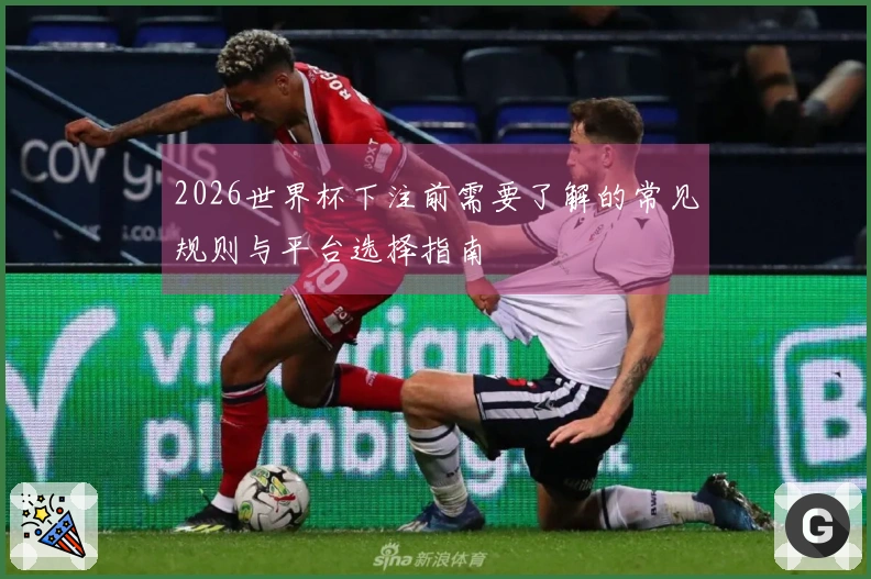 2026世界杯下注前需要了解的常见规则与平台选择指南
