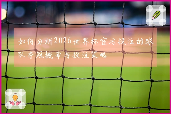 如何分析2026世界杯官方投注的球队夺冠概率与投注策略