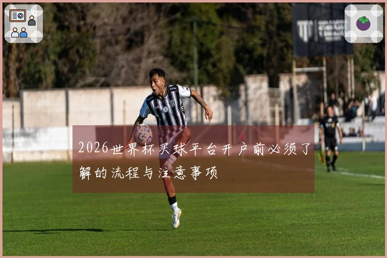 2026世界杯买球平台开户前必须了解的流程与注意事项
