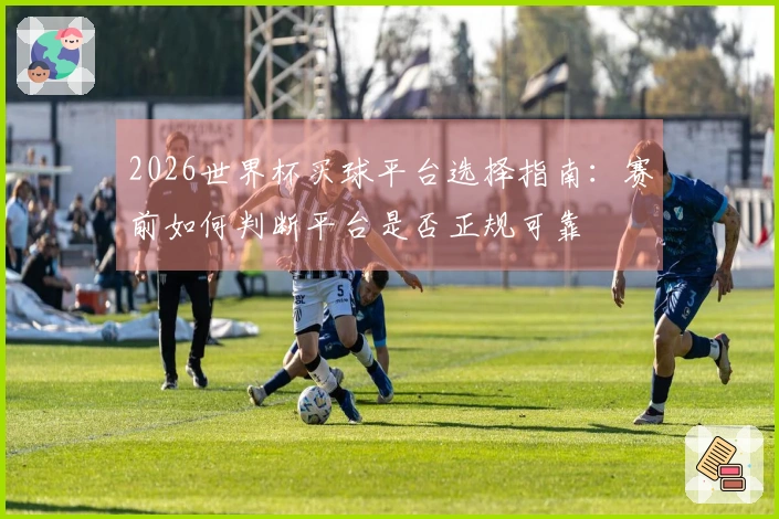 2026世界杯买球平台选择指南：赛前如何判断平台是否正规可靠