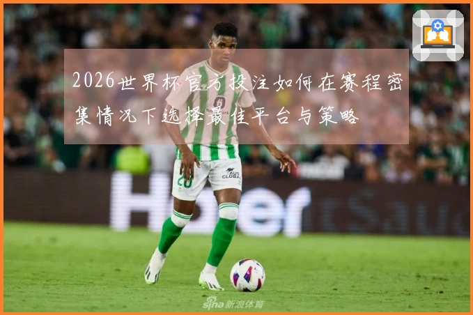 2026世界杯官方投注如何在赛程密集情况下选择最佳平台与策略