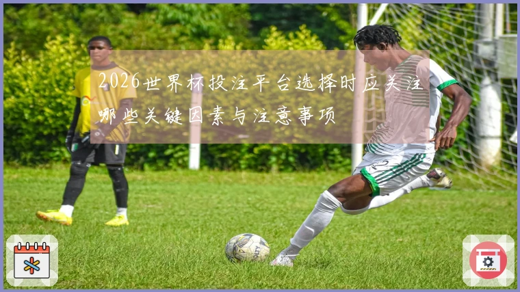 2026世界杯投注平台选择时应关注哪些关键因素与注意事项