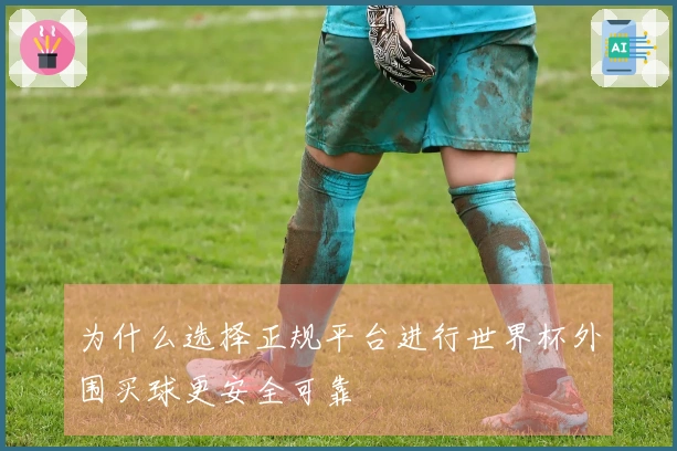 为什么选择正规平台进行世界杯外围买球更安全可靠