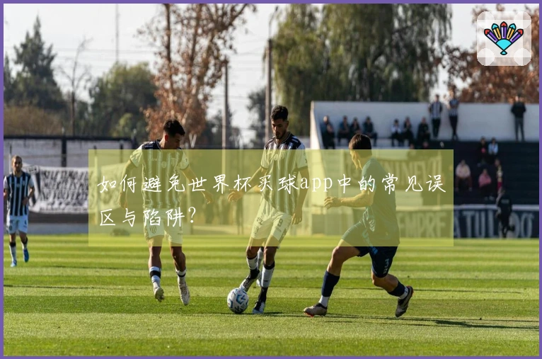 如何避免世界杯买球app中的常见误区与陷阱？