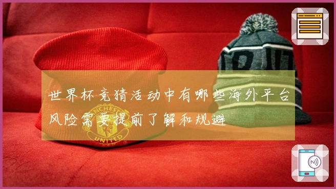 世界杯竞猜活动中有哪些海外平台风险需要提前了解和规避