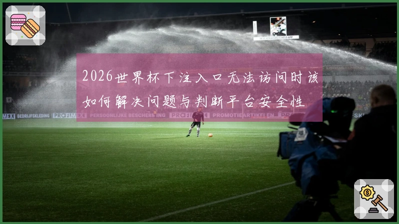 2026世界杯下注入口无法访问时该如何解决问题与判断平台安全性