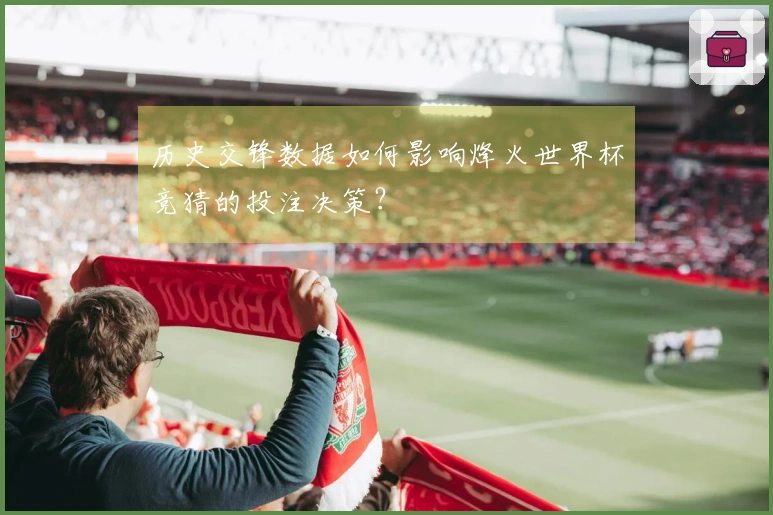历史交锋数据如何影响烽火世界杯竞猜的投注决策?