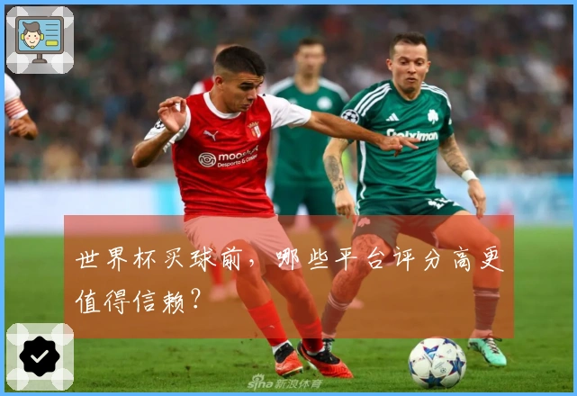 世界杯买球前，哪些平台评分高更值得信赖？